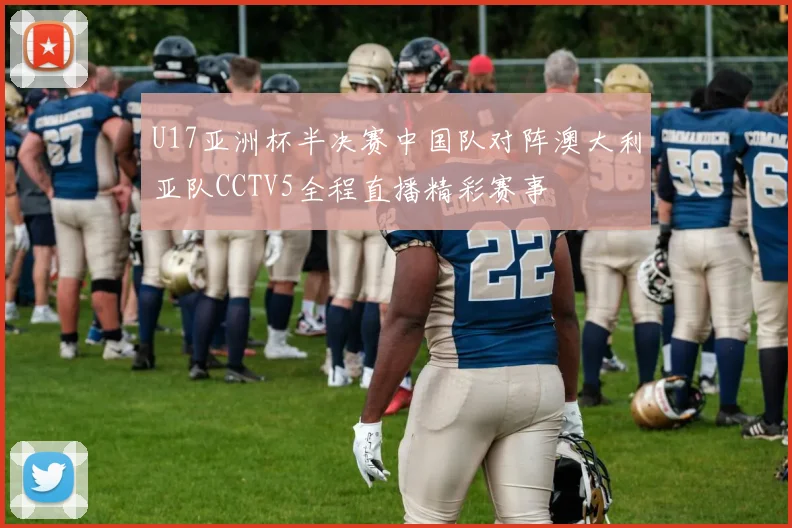 U17亚洲杯半决赛中国队对阵澳大利亚队CCTV5全程直播精彩赛事