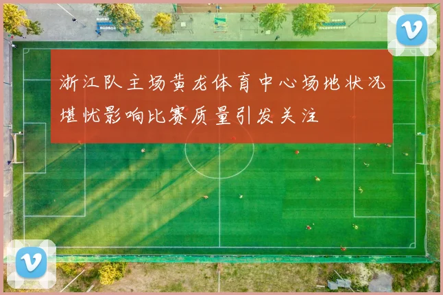浙江队主场黄龙体育中心场地状况堪忧影响比赛质量引发关注