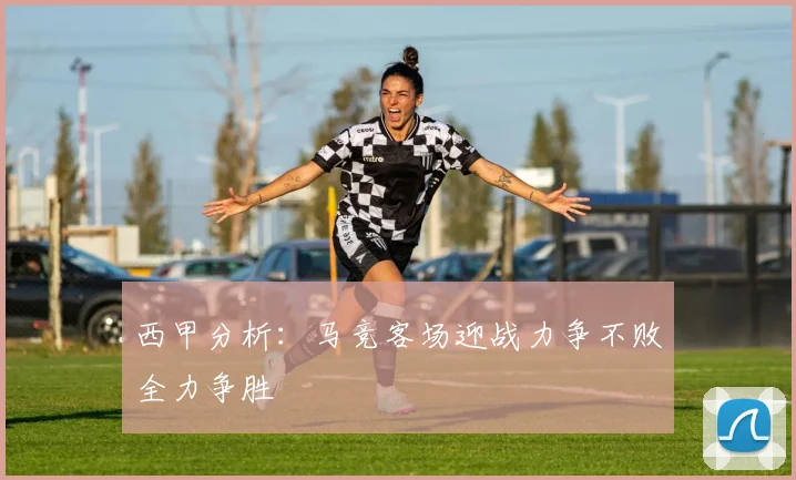 西甲分析：马竞客场迎战力争不败全力争胜