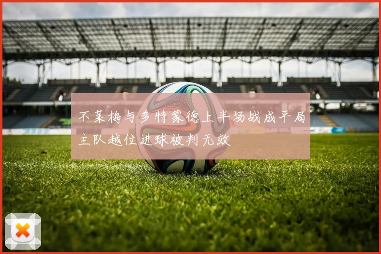 不莱梅与多特蒙德上半场战成平局主队越位进球被判无效