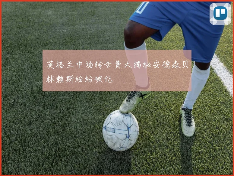 英格兰中场转会费大揭秘安德森贝林赖斯纷纷破亿