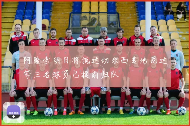 阿隆索明日将抵达切尔西基地昆达等三名球员已提前归队