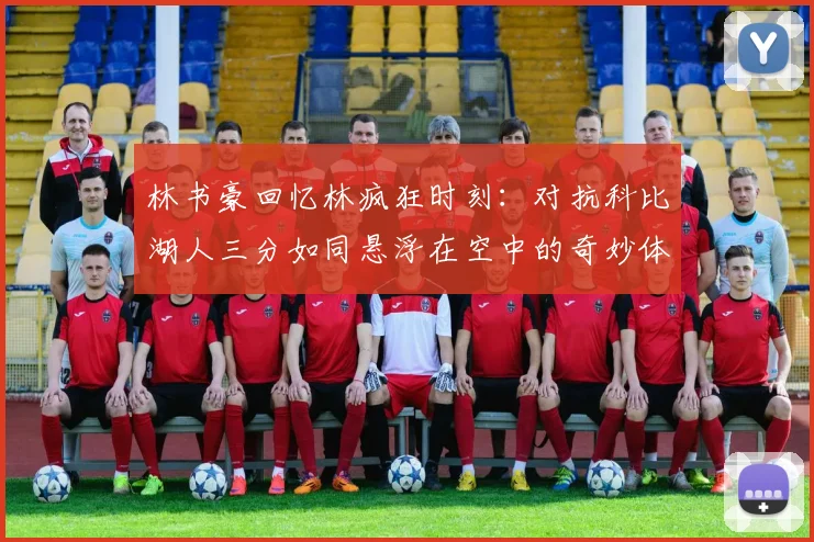 林书豪回忆林疯狂时刻：对抗科比湖人三分如同悬浮在空中的奇妙体验