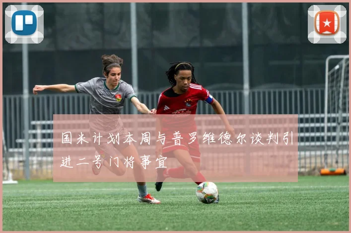 国米计划本周与普罗维德尔谈判引进二号门将事宜