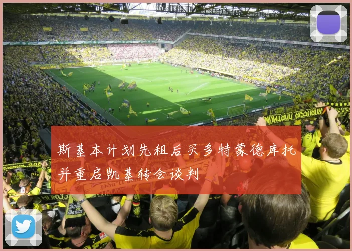 斯基本计划先租后买多特蒙德库托并重启凯基转会谈判