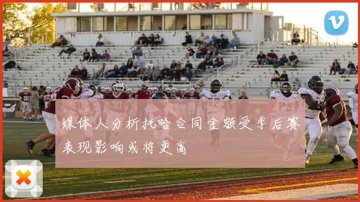 媒体人分析托哈合同金额受季后赛表现影响或将更高