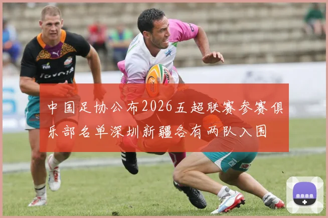 中国足协公布2026五超联赛参赛俱乐部名单深圳新疆各有两队入围