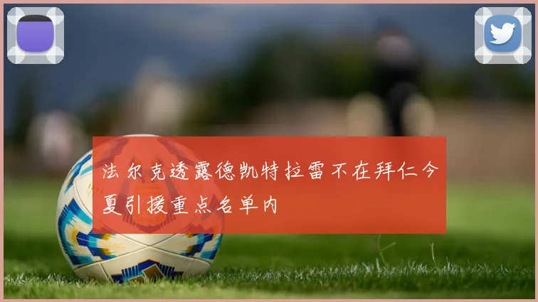 法尔克透露德凯特拉雷不在拜仁今夏引援重点名单内